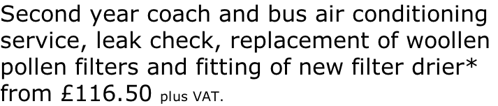 Second year coach and bus air conditioning  service, leak check, replacement of woollen  pollen filters and fitting of new filter drier* from £116.50 plus VAT.